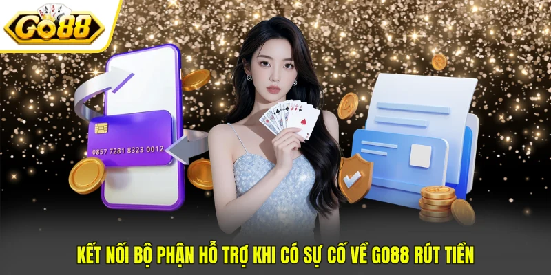 GO88 Rút Tiền Siêu Tốc Về Tài Khoản Chỉ Sau 3 Bước 4 Kết nối bộ phận hỗ trợ khi có sự cố về GO88 rút tiền